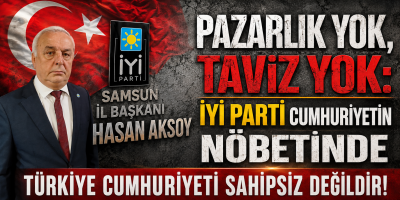 İYİ Parti Samsun İl Başkanı Hasan Aksoy’dan Sert Çıkış: "Türkiye Cumhuriyeti Pazarlık Konusu Yapılamaz"